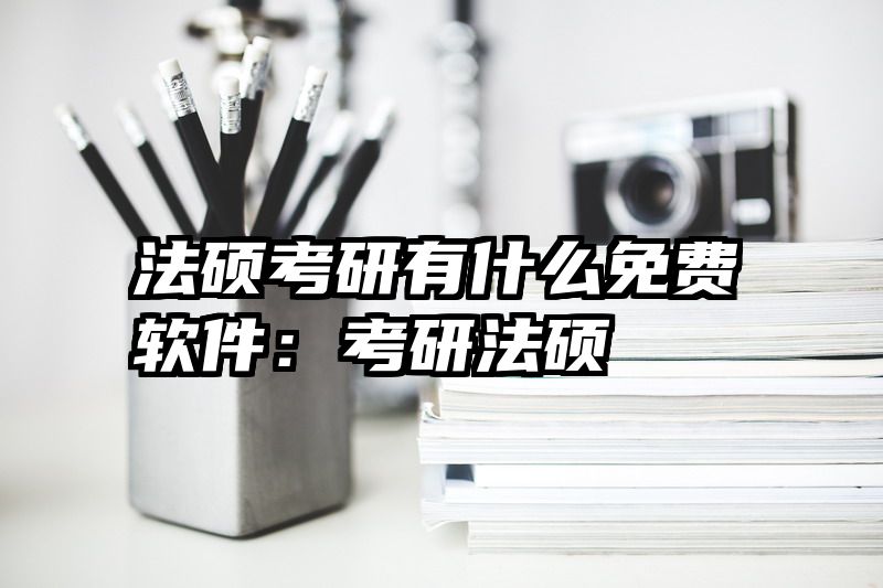 法硕考研有什么免费软件：考研法硕