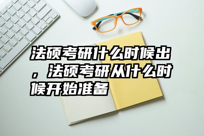 法硕考研什么时候出，法硕考研从什么时候开始准备