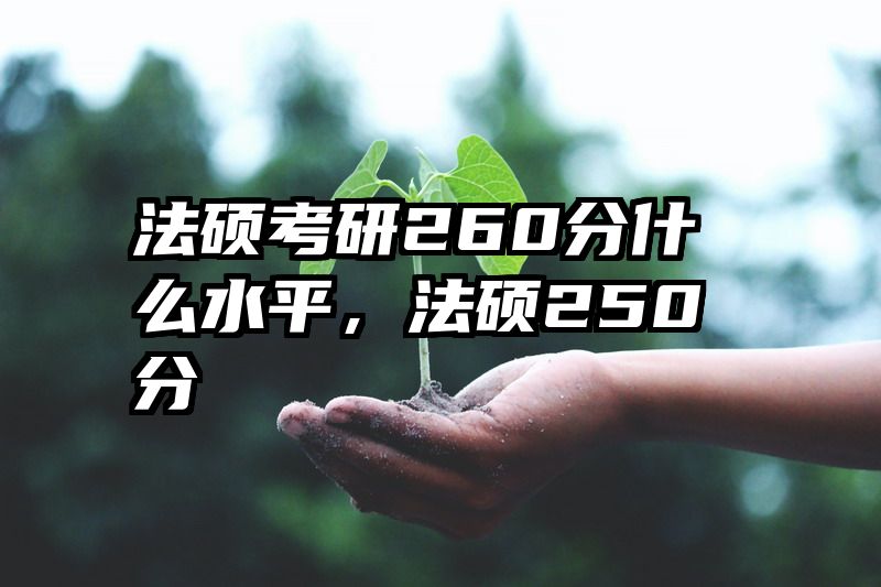 法硕考研260分什么水平，法硕250分