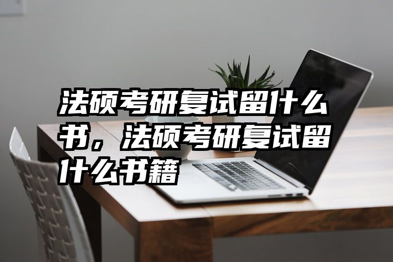 法硕考研复试留什么书，法硕考研复试留什么书籍
