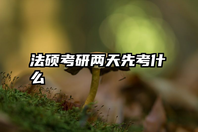 法硕考研两天先考什么