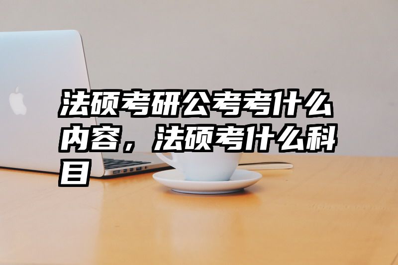 法硕考研公考考什么内容，法硕考什么科目