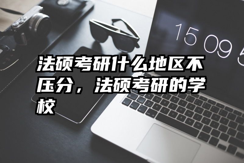 法硕考研什么地区不压分，法硕考研的学校