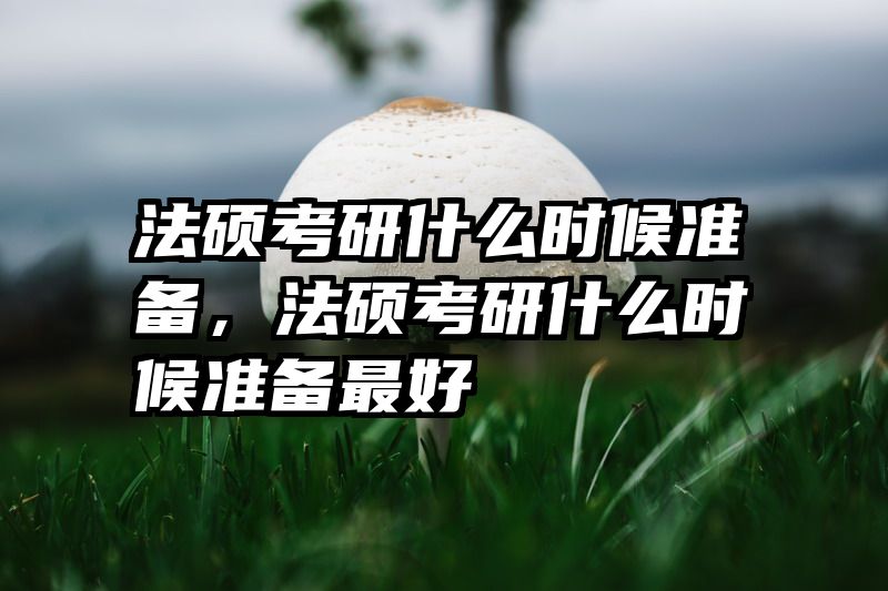 法硕考研什么时候准备，法硕考研什么时候准备最好