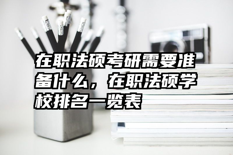 在职法硕考研需要准备什么，在职法硕学校排名一览表