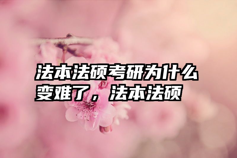 法本法硕考研为什么变难了，法本法硕