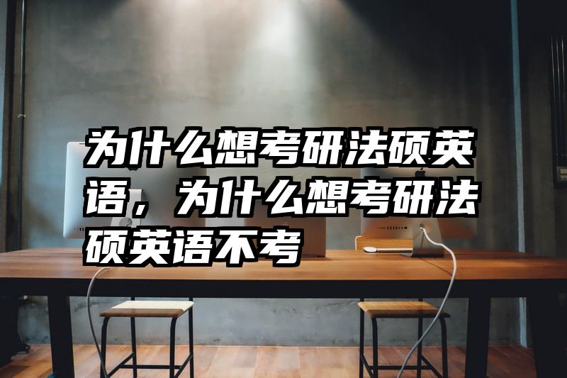 为什么想考研法硕英语，为什么想考研法硕英语不考