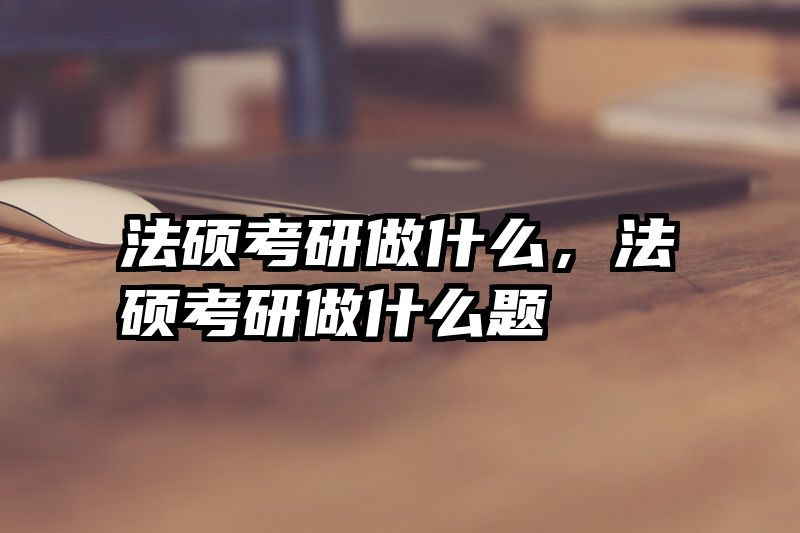 法硕考研做什么，法硕考研做什么题