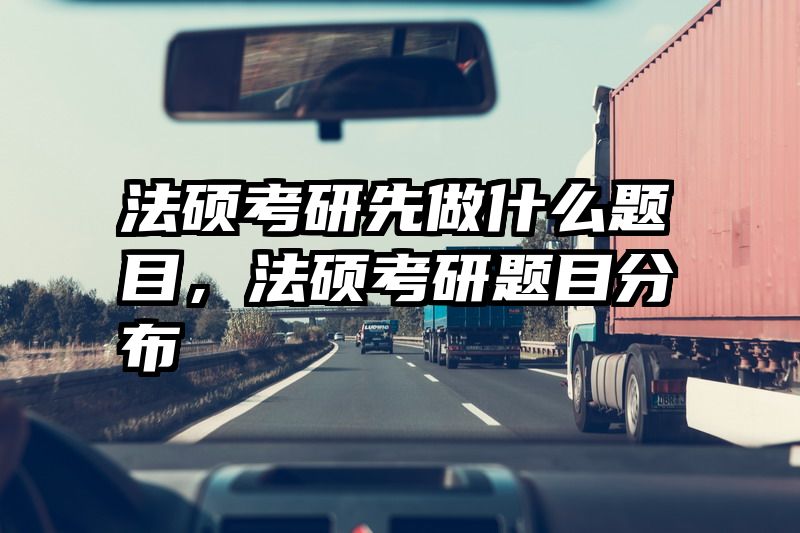 法硕考研先做什么题目，法硕考研题目分布