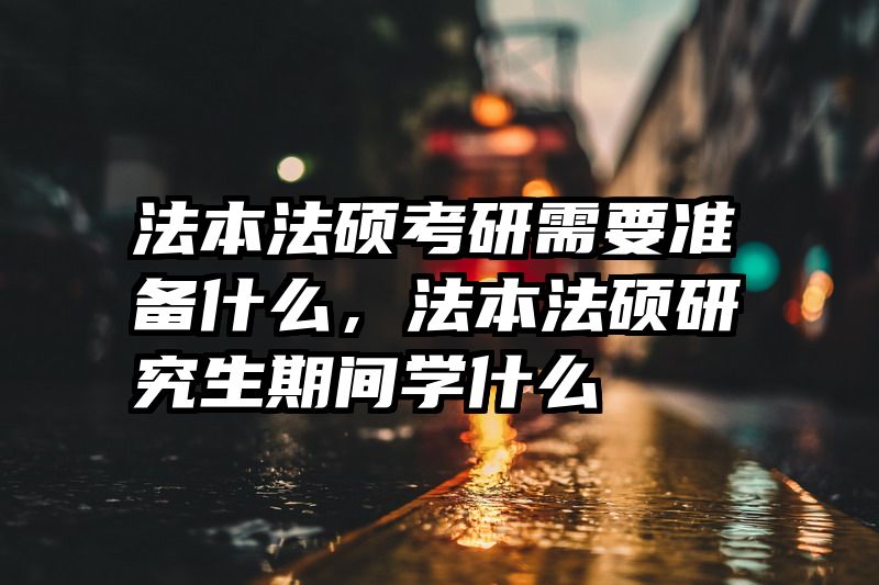 法本法硕考研需要准备什么，法本法硕研究生期间学什么