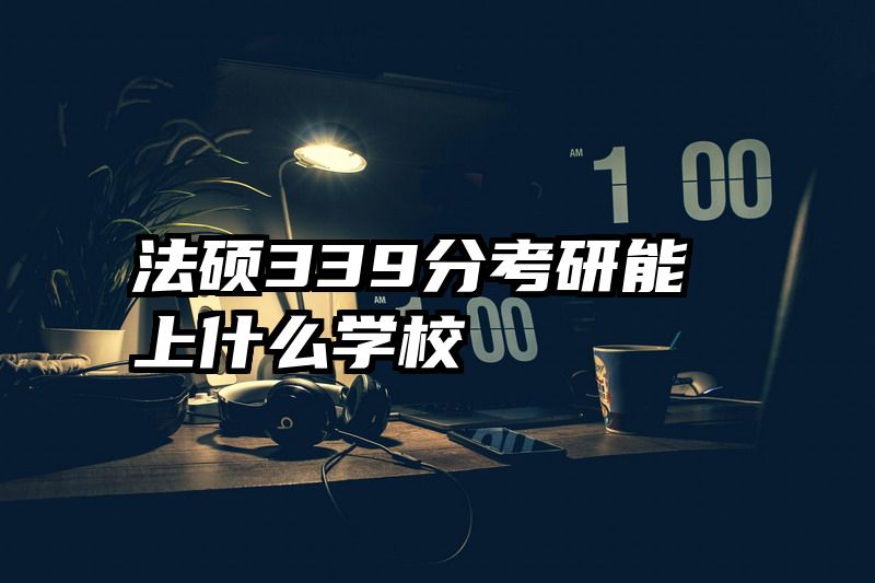 法硕339分考研能上什么学校