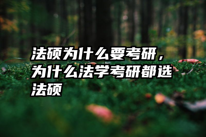 法硕为什么要考研，为什么法学考研都选法硕