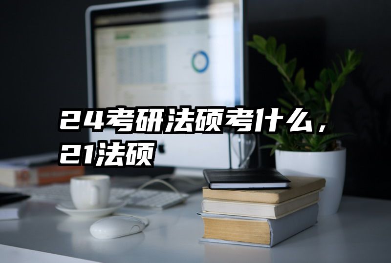 24考研法硕考什么，21法硕