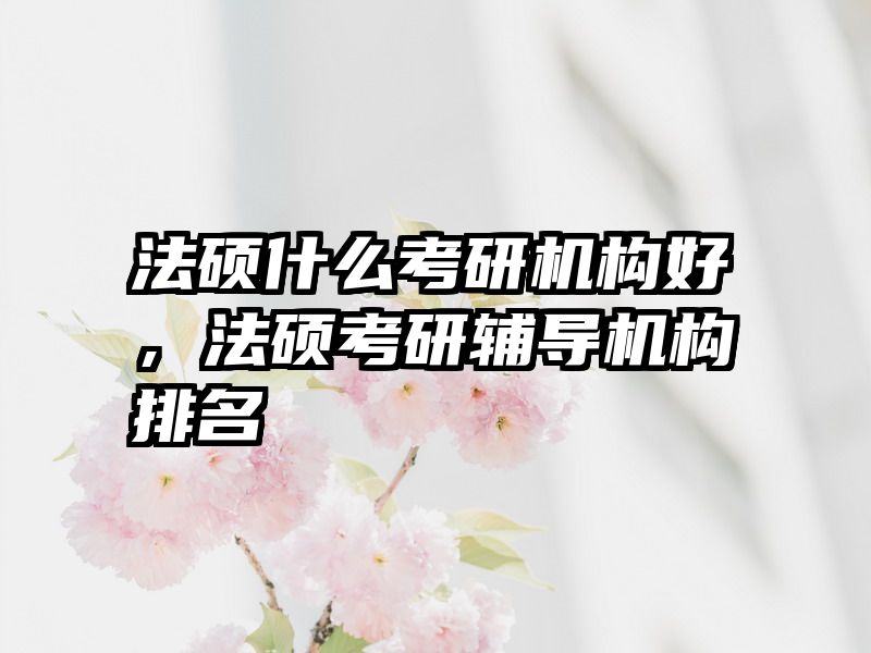 法硕什么考研机构好，法硕考研辅导机构排名