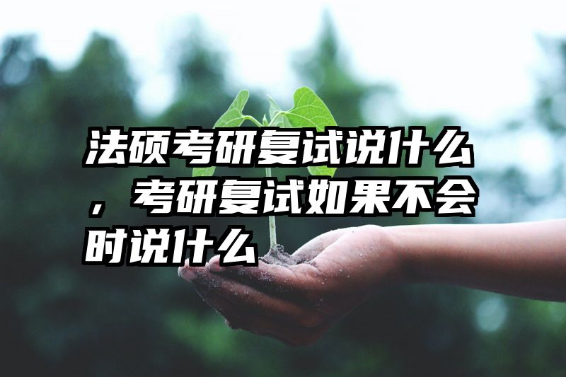 法硕考研复试说什么，考研复试如果不会时说什么