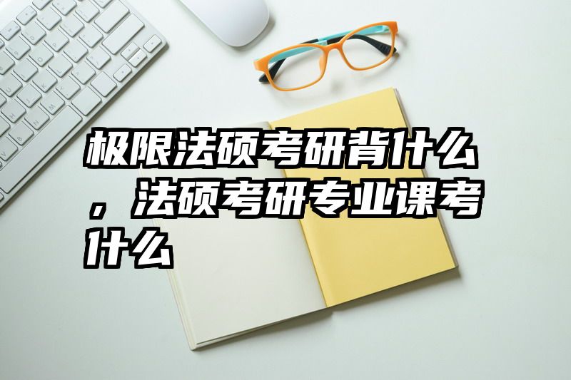 极限法硕考研背什么，法硕考研专业课考什么