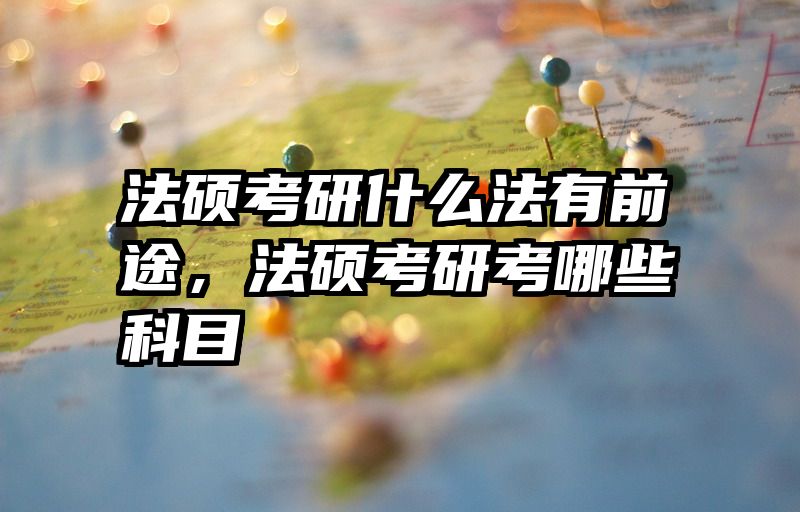 法硕考研什么法有前途，法硕考研考哪些科目