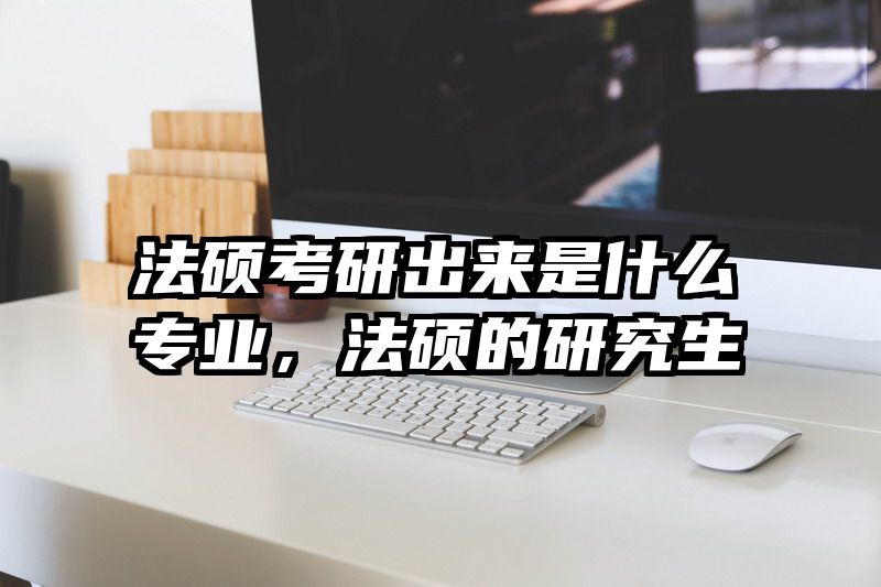 法硕考研出来是什么专业，法硕的研究生