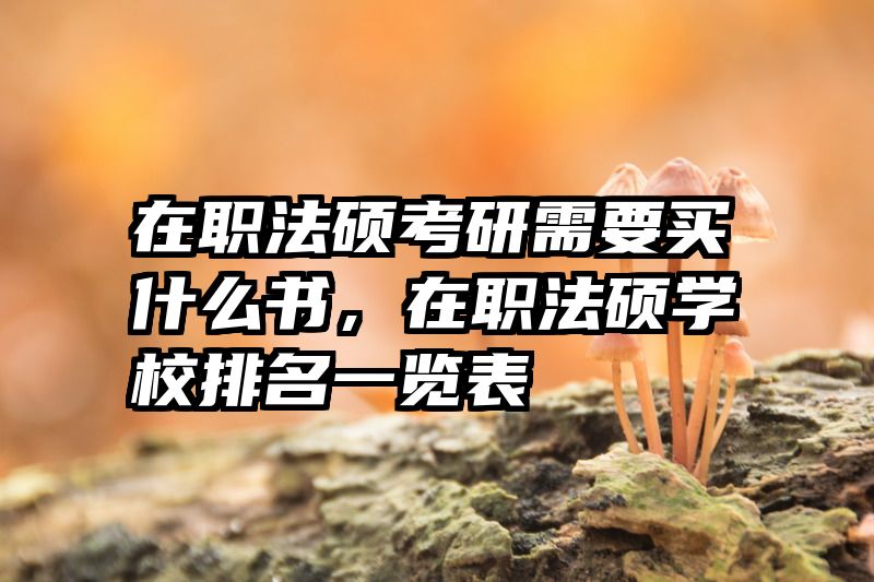 在职法硕考研需要买什么书，在职法硕学校排名一览表