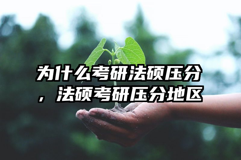 为什么考研法硕压分，法硕考研压分地区
