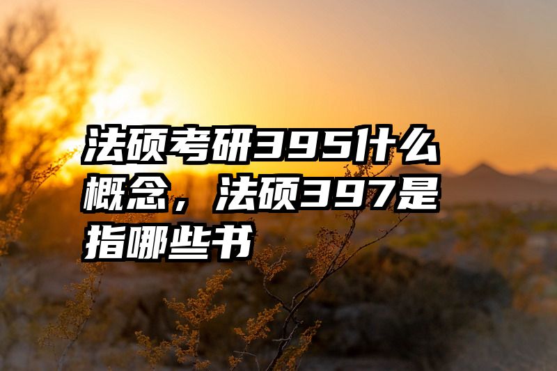 法硕考研395什么概念，法硕397是指哪些书