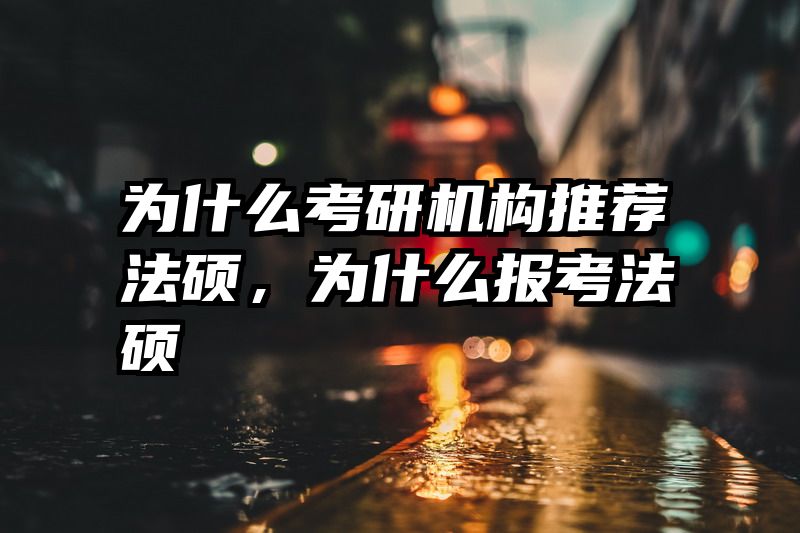 为什么考研机构推荐法硕，为什么报考法硕