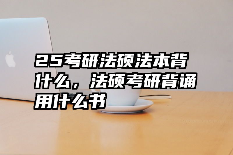 25考研法硕法本背什么，法硕考研背诵用什么书