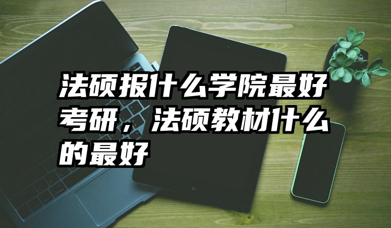 法硕报什么学院最好考研，法硕教材什么的最好