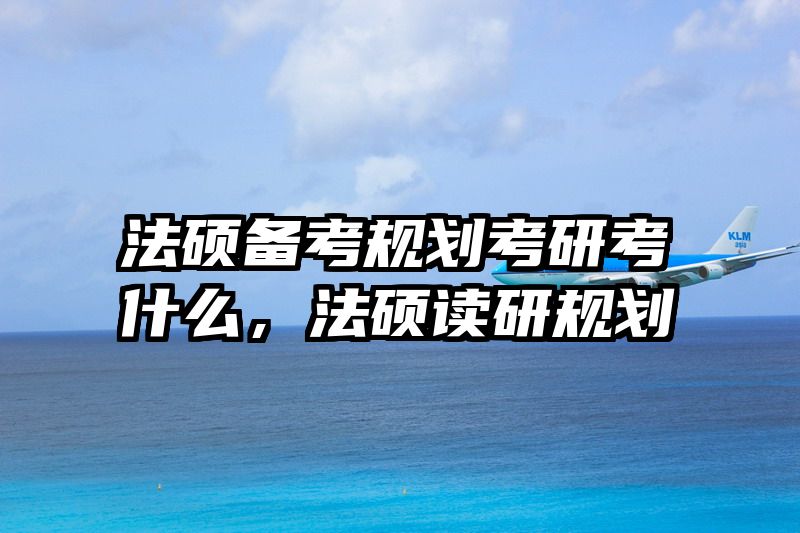 法硕备考规划考研考什么，法硕读研规划