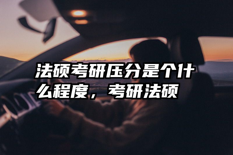 法硕考研压分是个什么程度，考研法硕