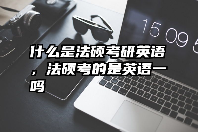 什么是法硕考研英语，法硕考的是英语一吗