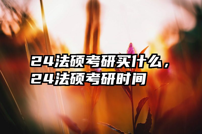 24法硕考研买什么，24法硕考研时间