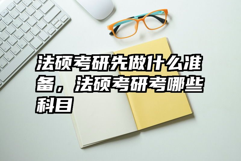 法硕考研先做什么准备，法硕考研考哪些科目