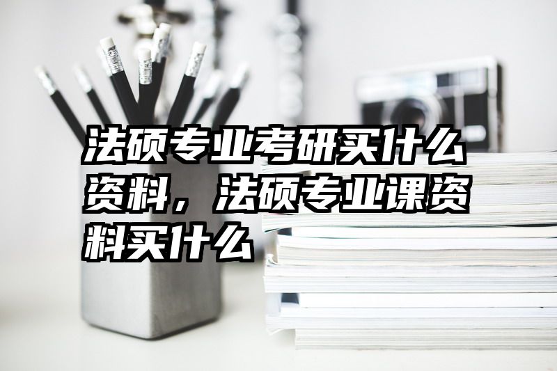 法硕专业考研买什么资料，法硕专业课资料买什么