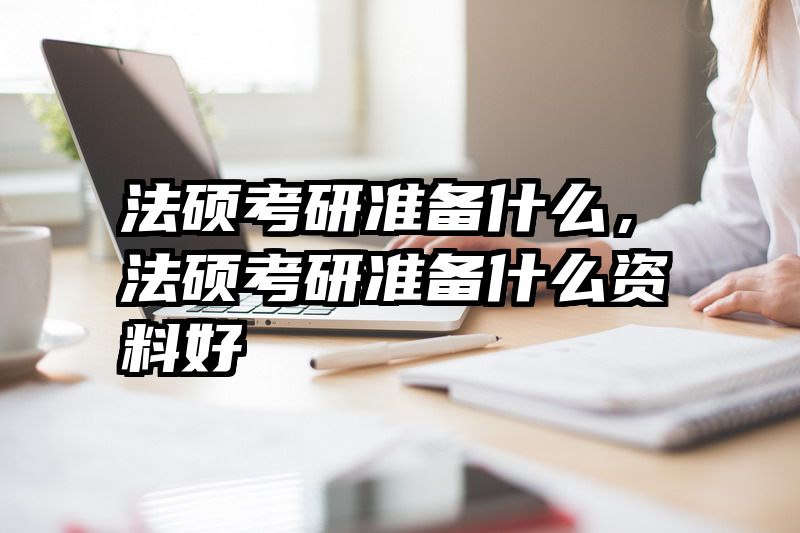 法硕考研准备什么，法硕考研准备什么资料好