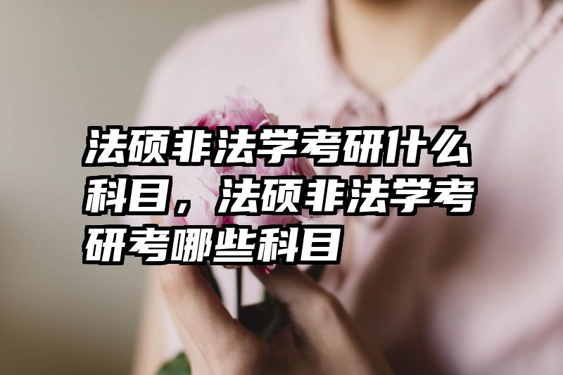 法硕非法学考研什么科目，法硕非法学考研考哪些科目