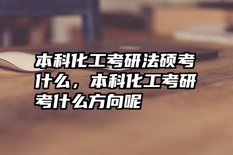 本科化工考研法硕考什么，本科化工考研考什么方向呢
