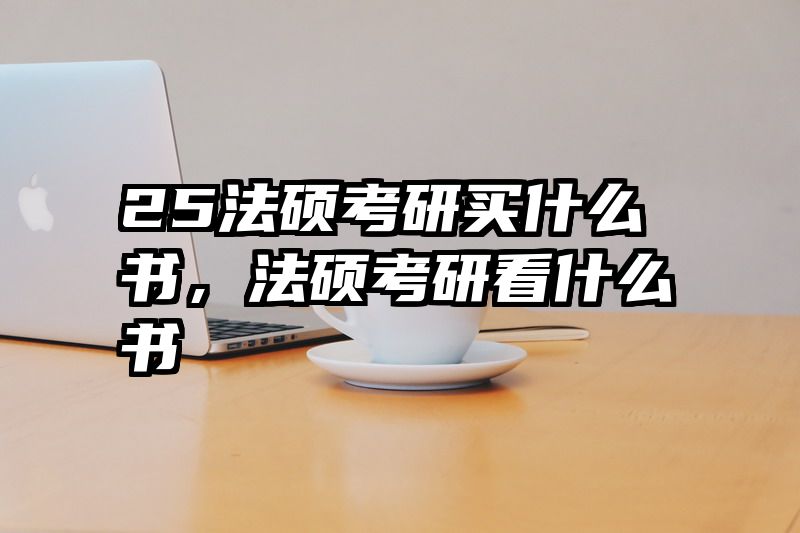 25法硕考研买什么书，法硕考研看什么书