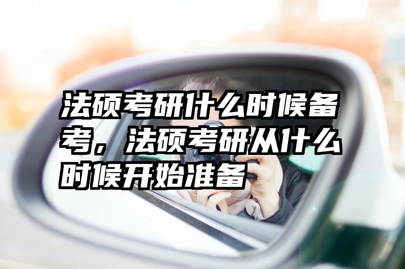 法硕考研什么时候备考，法硕考研从什么时候开始准备