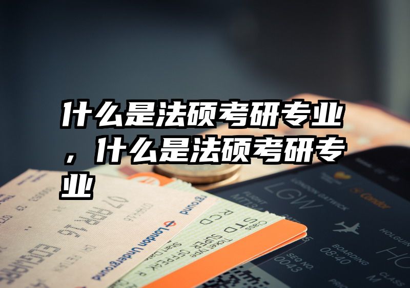 什么是法硕考研专业，什么是法硕考研专业