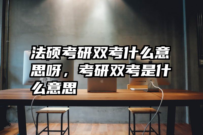 法硕考研双考什么意思呀，考研双考是什么意思
