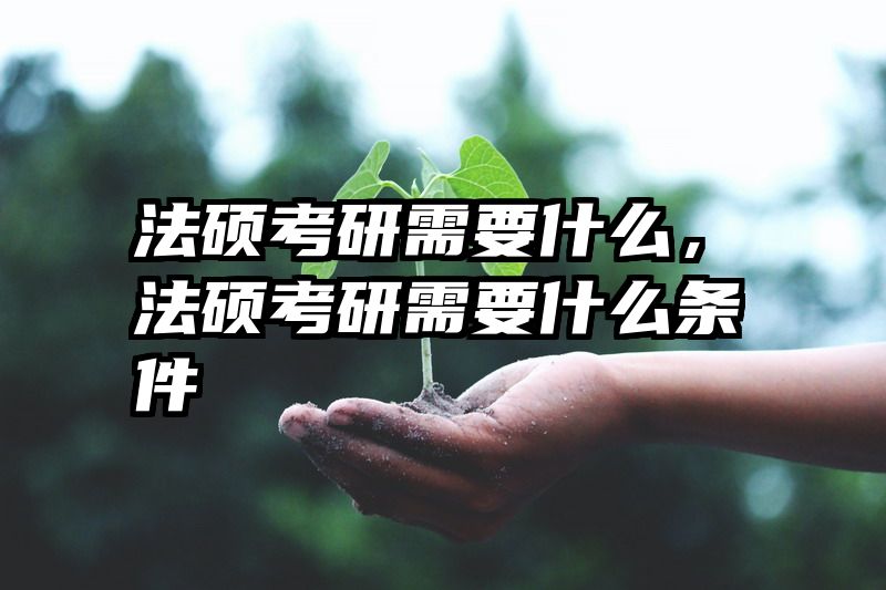 法硕考研需要什么，法硕考研需要什么条件