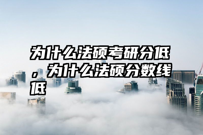 为什么法硕考研分低，为什么法硕分数线低