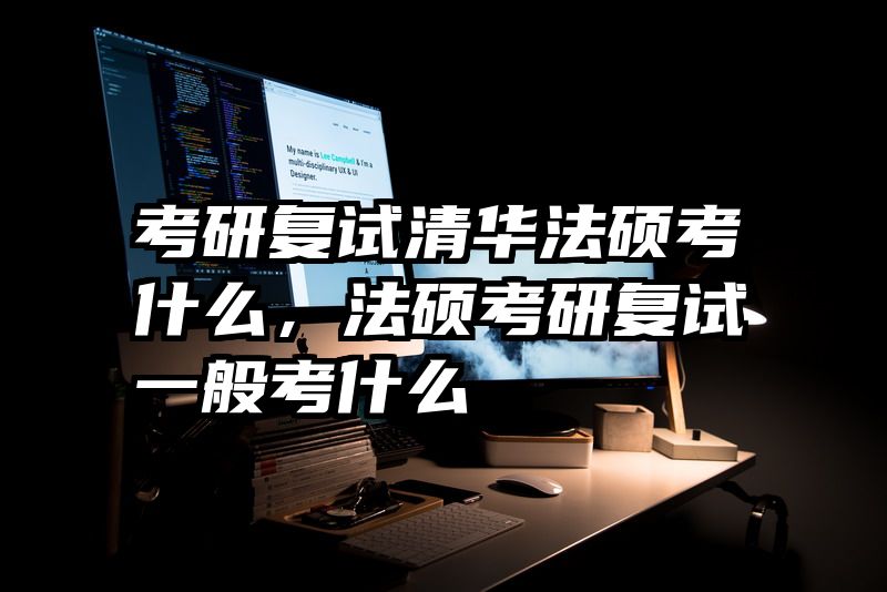 考研复试清华法硕考什么，法硕考研复试一般考什么