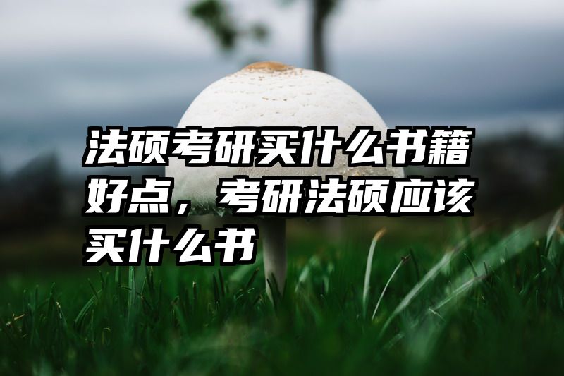 法硕考研买什么书籍好点，考研法硕应该买什么书