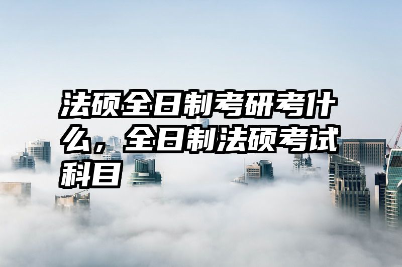 法硕全日制考研考什么，全日制法硕考试科目