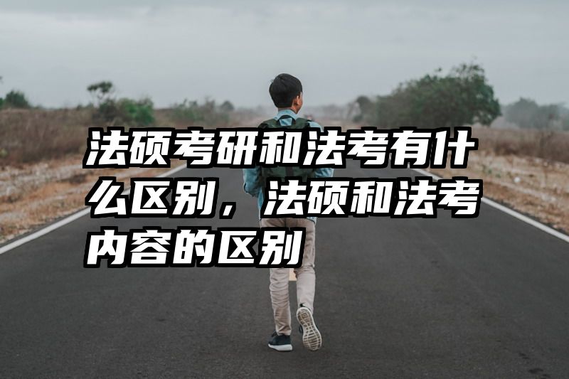 法硕考研和法考有什么区别，法硕和法考内容的区别