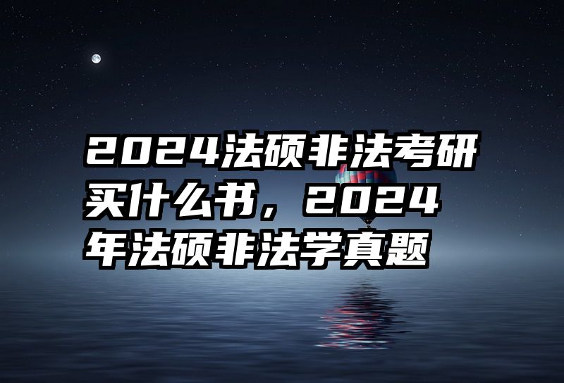 2024法硕非法考研买什么书，2024年法硕非法学真题