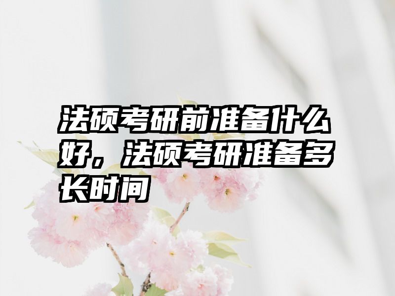 法硕考研前准备什么好，法硕考研准备多长时间