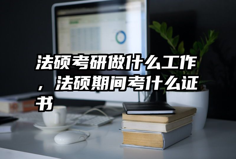 法硕考研做什么工作，法硕期间考什么证书